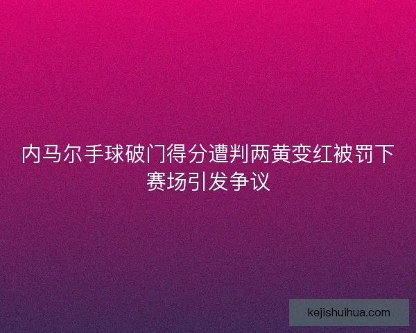 内马尔手球破门得分遭判两黄变红被罚下赛场引发争议