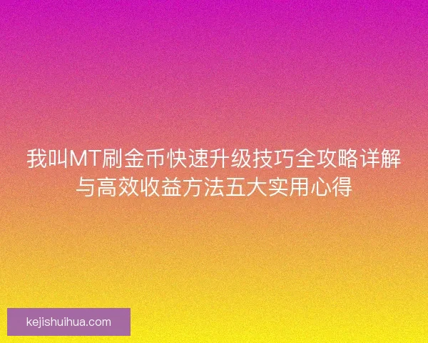 我叫MT刷金币快速升级技巧全攻略详解与高效收益方法五大实用心得